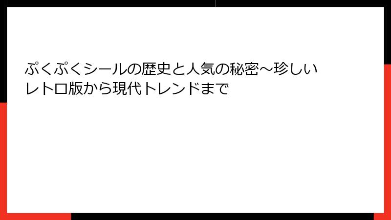 ぷくぷくシールの歴史と人気の秘密～珍しいレトロ版から現代トレンドまで