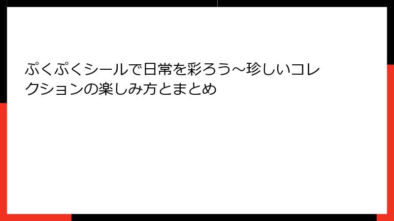 ぷくぷくシールで日常を彩ろう～珍しいコレクションの楽しみ方とまとめ