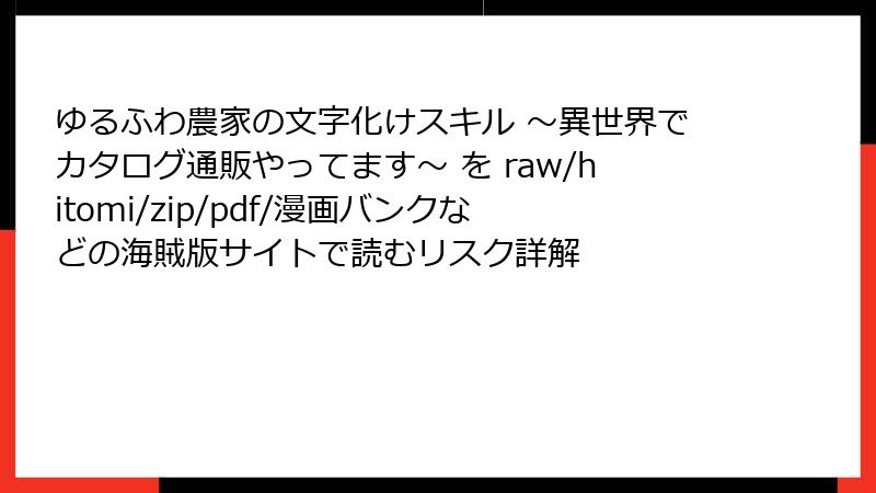 ゆるふわ農家の文字化けスキル ～異世界でカタログ通販やってます～ を raw/hitomi/zip/pdf/漫画バンクなどの海賊版サイトで読むリスク詳解