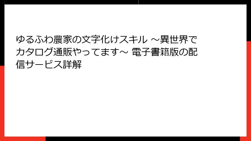 ゆるふわ農家の文字化けスキル ～異世界でカタログ通販やってます～ 電子書籍版の配信サービス詳解
