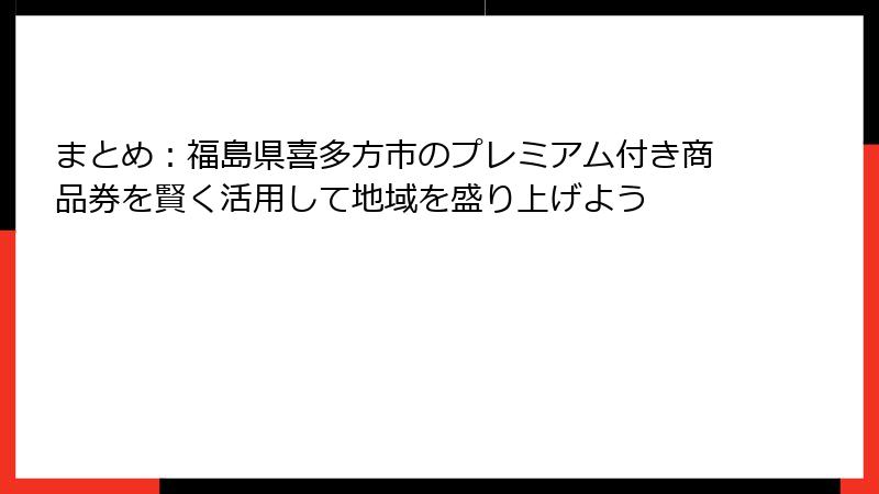 まとめ：福島県喜多方市のプレミアム付き商品券を賢く活用して地域を盛り上げよう