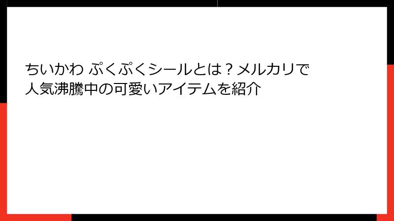 ちいかわ ぷくぷくシールとは？メルカリで人気沸騰中の可愛いアイテムを紹介
