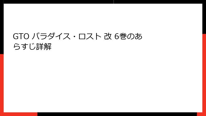 GTO パラダイス・ロスト 改 6巻のあらすじ詳解