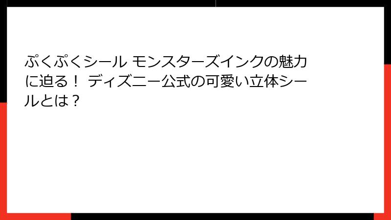 ぷくぷくシール モンスターズインクの魅力に迫る! ディズニー公式の可愛い立体シールとは?