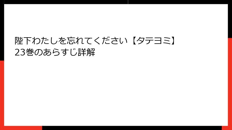 陛下わたしを忘れてください【タテヨミ】 23巻のあらすじ詳解