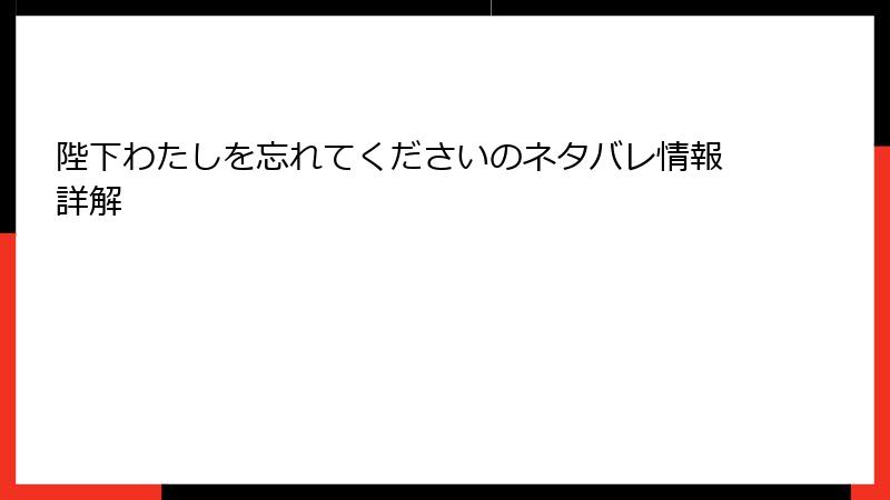 陛下わたしを忘れてくださいのネタバレ情報詳解