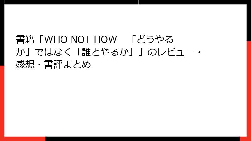 書籍「WHO NOT HOW　「どうやるか」ではなく「誰とやるか」」のレビュー・感想・書評まとめ