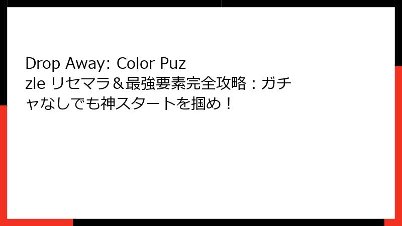 Drop Away: Color Puzzle リセマラ＆最強要素完全攻略：ガチャなしでも神スタートを掴め！