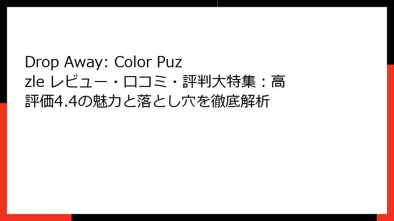Drop Away: Color Puzzle レビュー・口コミ・評判大特集：高評価4.4の魅力と落とし穴を徹底解析