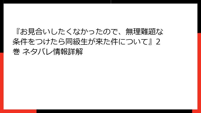 『お見合いしたくなかったので、無理難題な条件をつけたら同級生が来た件について』2巻 ネタバレ情報詳解