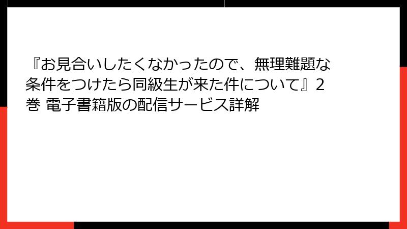 『お見合いしたくなかったので、無理難題な条件をつけたら同級生が来た件について』2巻 電子書籍版の配信サービス詳解