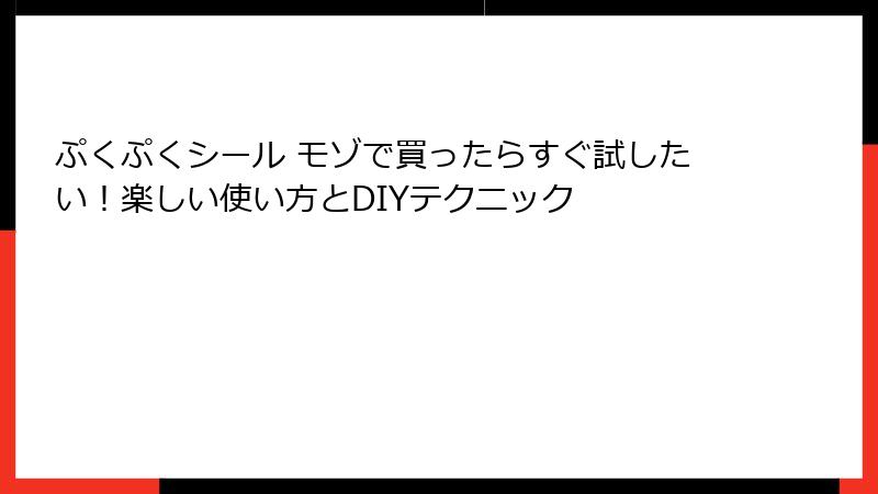 ぷくぷくシール モゾで買ったらすぐ試したい！楽しい使い方とDIYテクニック