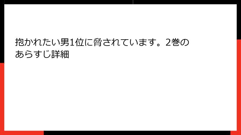抱かれたい男1位に脅されています。2巻のあらすじ詳細