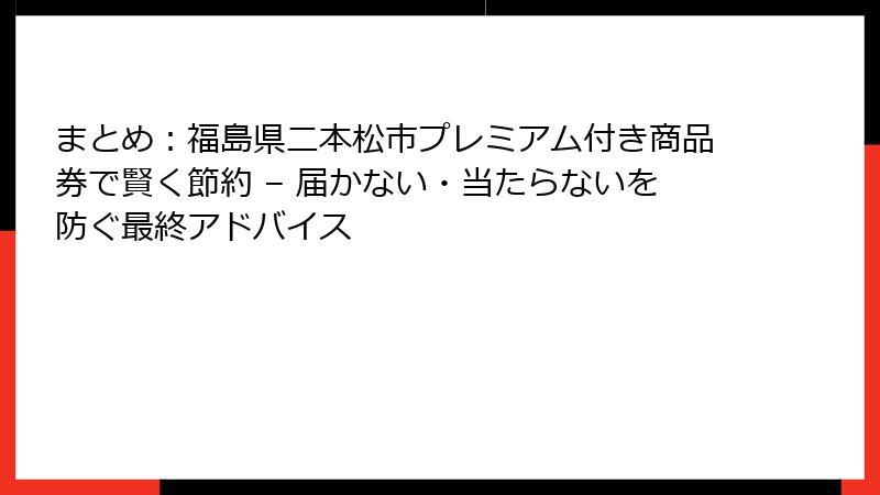 まとめ：福島県二本松市プレミアム付き商品券で賢く節約 – 届かない・当たらないを防ぐ最終アドバイス
