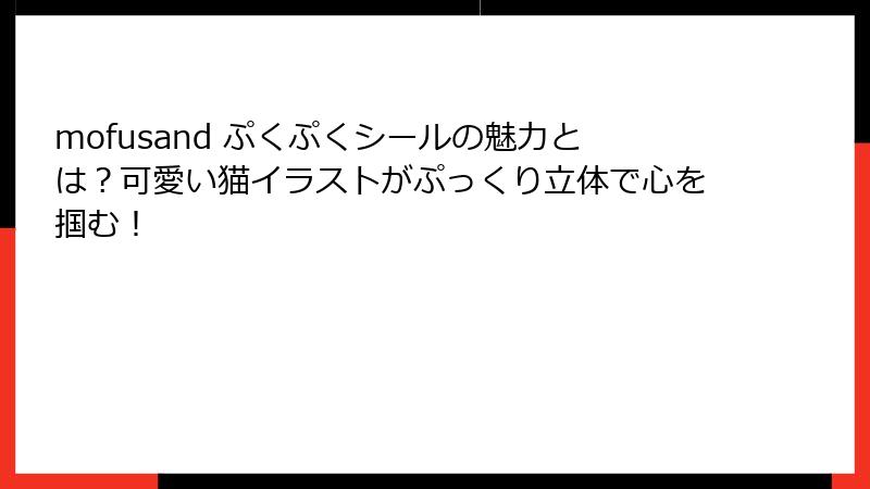 mofusand ぷくぷくシールの魅力とは?可愛い猫イラストがぷっくり立体で心を掴む!