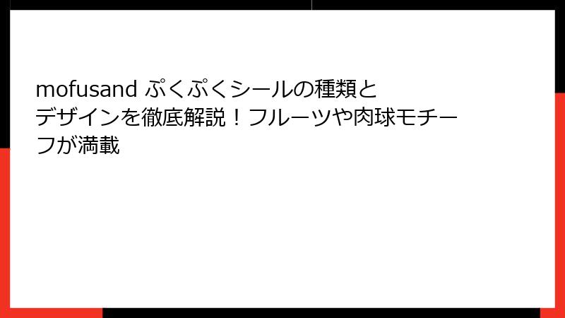 mofusand ぷくぷくシールの種類とデザインを徹底解説!フルーツや肉球モチーフが満載