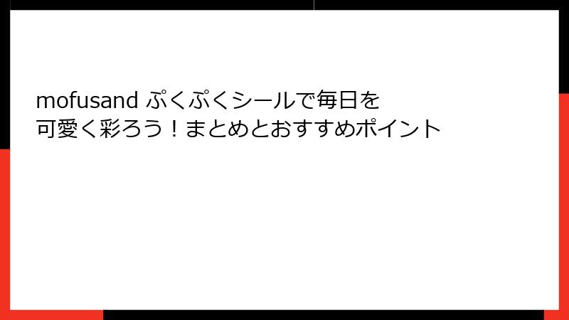 mofusand ぷくぷくシールで毎日を可愛く彩ろう!まとめとおすすめポイント
