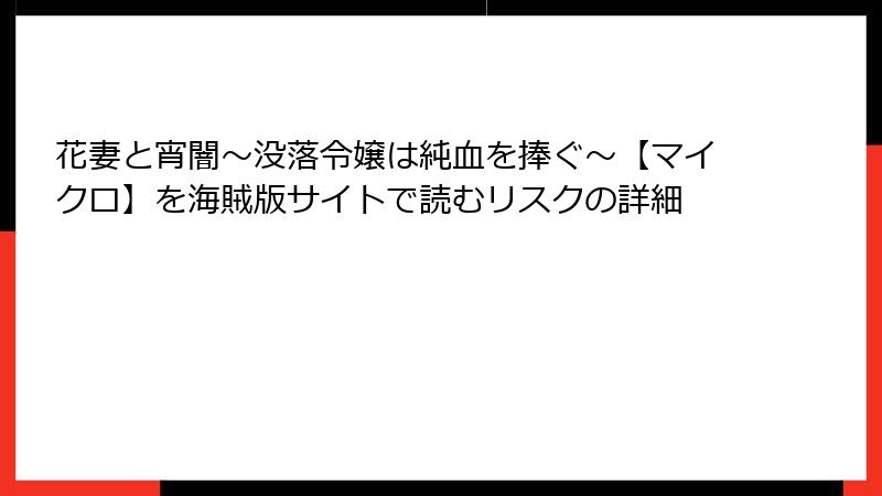 花妻と宵闇~没落令嬢は純血を捧ぐ~【マイクロ】を海賊版サイトで読むリスクの詳細