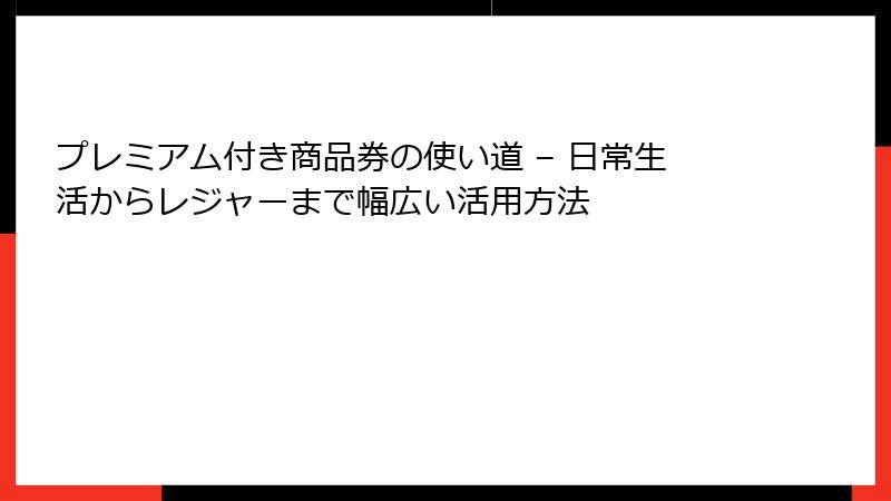 プレミアム付き商品券の使い道 – 日常生活からレジャーまで幅広い活用方法