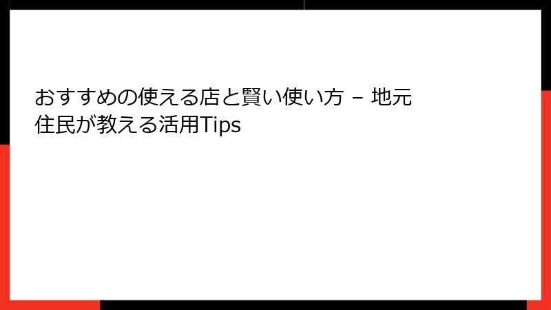 おすすめの使える店と賢い使い方 – 地元住民が教える活用Tips