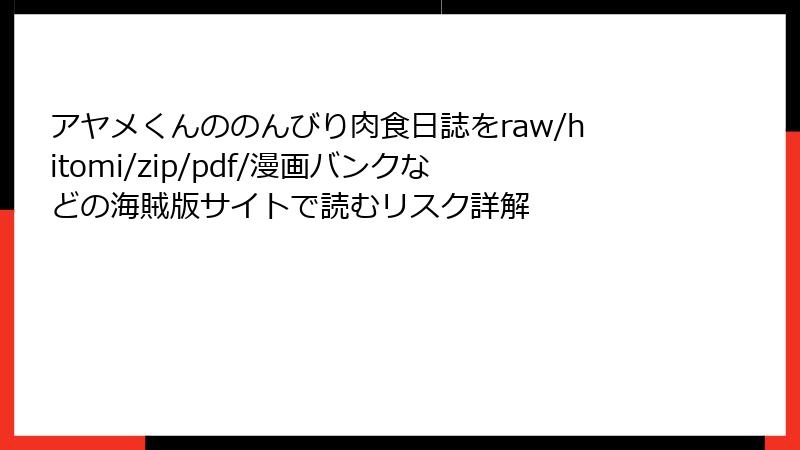 アヤメくんののんびり肉食日誌をraw/hitomi/zip/pdf/漫画バンクなどの海賊版サイトで読むリスク詳解