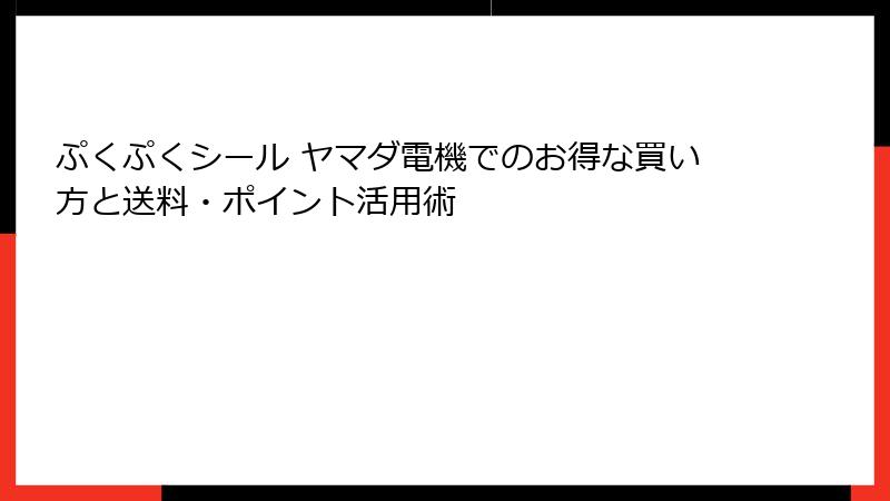 ぷくぷくシール ヤマダ電機でのお得な買い方と送料・ポイント活用術