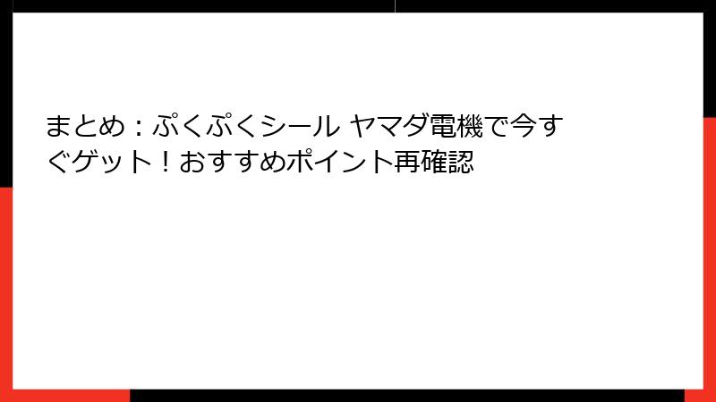 まとめ:ぷくぷくシール ヤマダ電機で今すぐゲット!おすすめポイント再確認