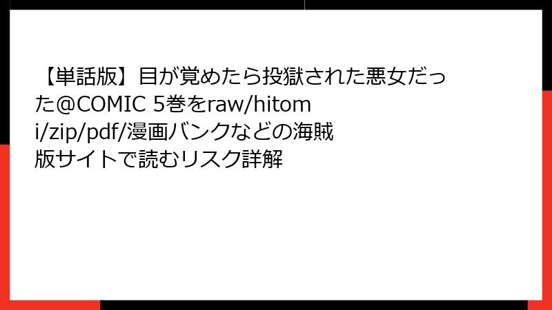 【単話版】目が覚めたら投獄された悪女だった@COMIC 5巻をraw/hitomi/zip/pdf/漫画バンクなどの海賊版サイトで読むリスク詳解