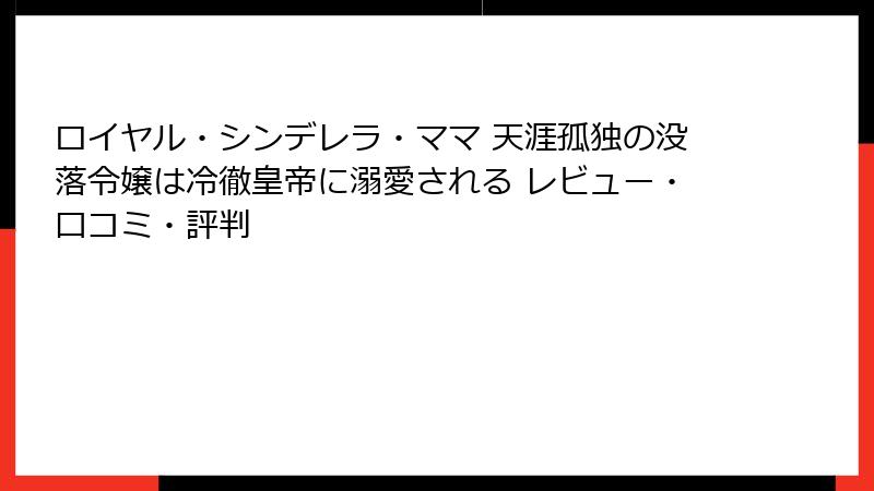 ロイヤル・シンデレラ・ママ 天涯孤独の没落令嬢は冷徹皇帝に溺愛される レビュー・口コミ・評判