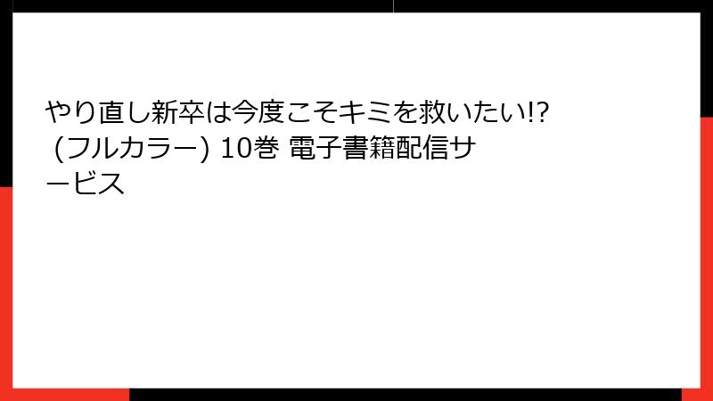 やり直し新卒は今度こそキミを救いたい!? (フルカラー) 10巻 電子書籍配信サービス