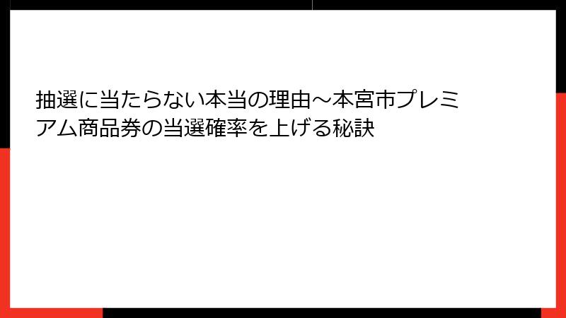 抽選に当たらない本当の理由~本宮市プレミアム商品券の当選確率を上げる秘訣