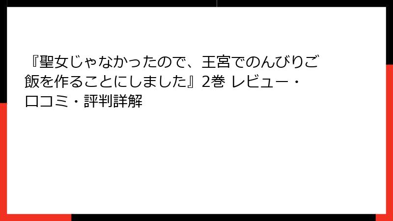 『聖女じゃなかったので、王宮でのんびりご飯を作ることにしました』2巻 レビュー・口コミ・評判詳解