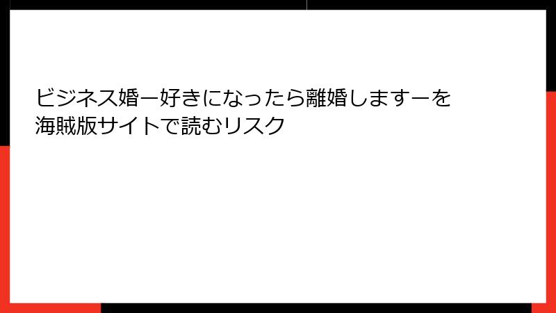 ビジネス婚ー好きになったら離婚しますーを海賊版サイトで読むリスク