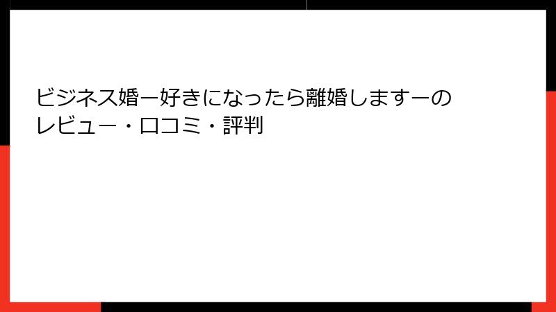 ビジネス婚ー好きになったら離婚しますーのレビュー・口コミ・評判