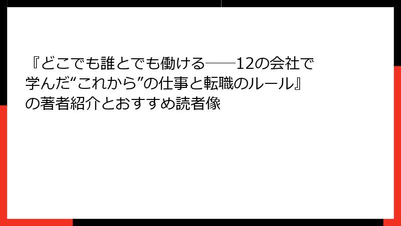 『どこでも誰とでも働ける――12の会社で学んだ“これから”の仕事と転職のルール』の著者紹介とおすすめ読者像