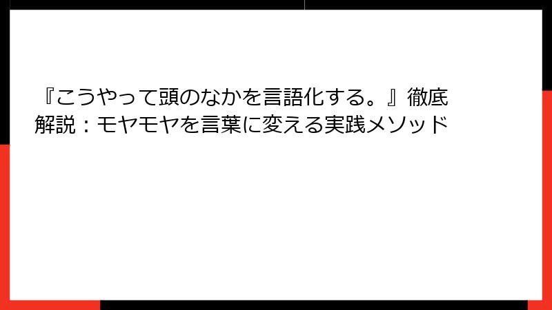 『こうやって頭のなかを言語化する。』徹底解説：モヤモヤを言葉に変える実践メソッド