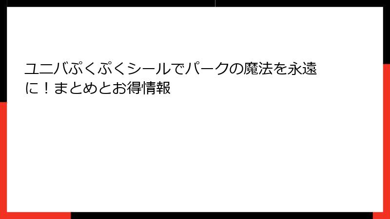 ユニバぷくぷくシールでパークの魔法を永遠に！まとめとお得情報