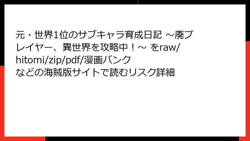 元・世界1位のサブキャラ育成日記 ～廃プレイヤー、異世界を攻略中！～ をraw/hitomi/zip/pdf/漫画バンクなどの海賊版サイトで読むリスク詳細