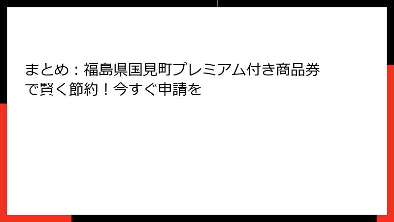 まとめ：福島県国見町プレミアム付き商品券で賢く節約！今すぐ申請を
