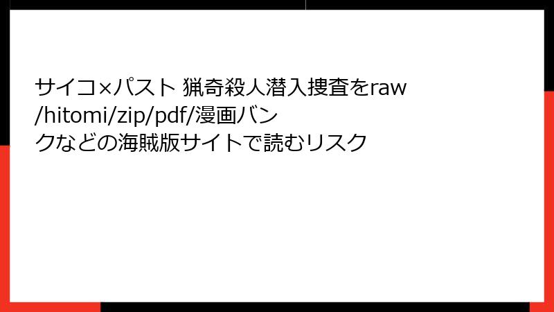 サイコ×パスト 猟奇殺人潜入捜査をraw/hitomi/zip/pdf/漫画バンクなどの海賊版サイトで読むリスク