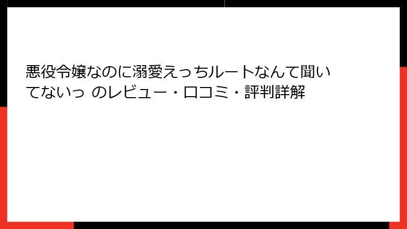 悪役令嬢なのに溺愛えっちルートなんて聞いてないっ のレビュー・口コミ・評判詳解