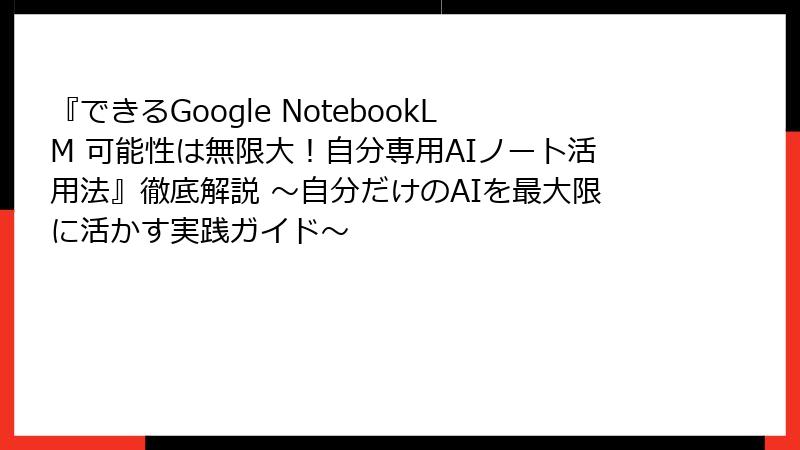 『できるGoogle NotebookLM 可能性は無限大！自分専用AIノート活用法』徹底解説 ～自分だけのAIを最大限に活かす実践ガイド～