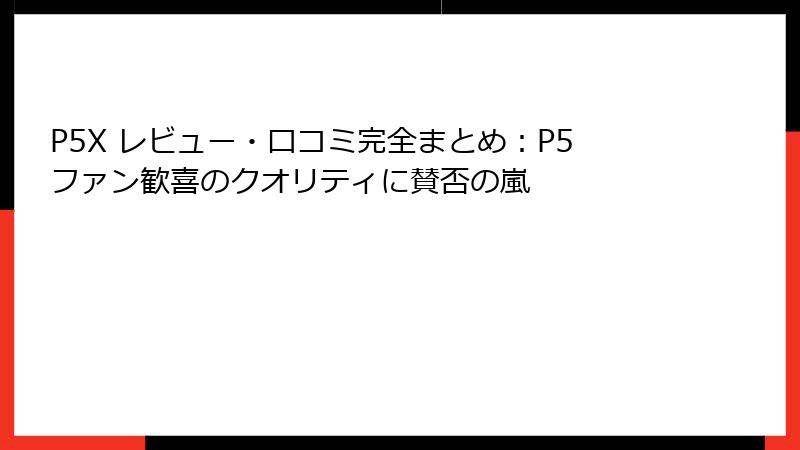 P5X レビュー・口コミ完全まとめ：P5ファン歓喜のクオリティに賛否の嵐
