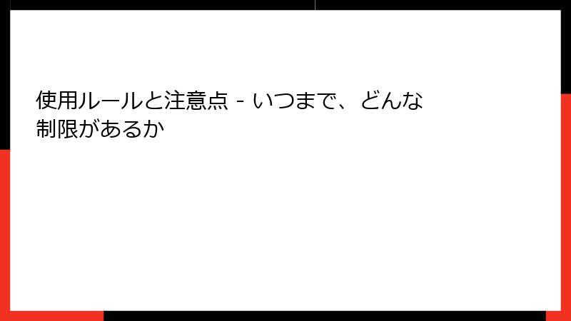 使用ルールと注意点 - いつまで、どんな制限があるか