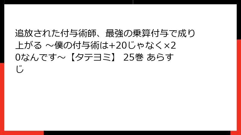 追放された付与術師、最強の乗算付与で成り上がる ~僕の付与術は+20じゃなく×20なんです~【タテヨミ】 25巻 あらすじ
