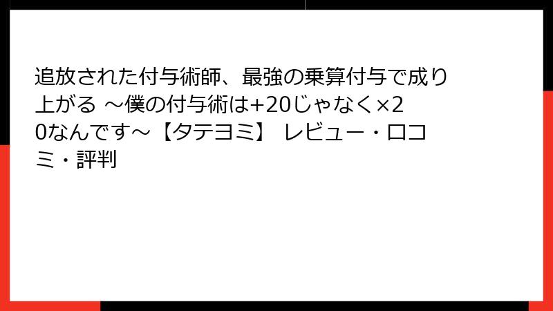 追放された付与術師、最強の乗算付与で成り上がる ~僕の付与術は+20じゃなく×20なんです~【タテヨミ】 レビュー・口コミ・評判
