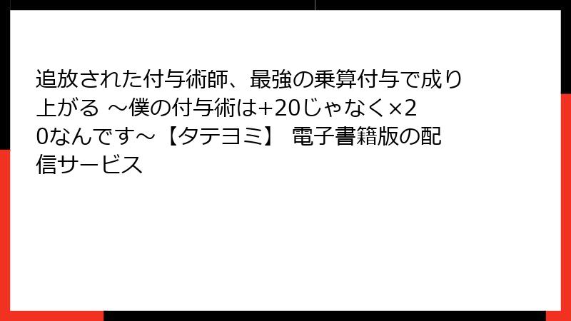 追放された付与術師、最強の乗算付与で成り上がる ~僕の付与術は+20じゃなく×20なんです~【タテヨミ】 電子書籍版の配信サービス