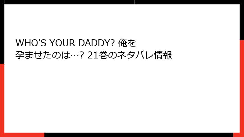 WHO’S YOUR DADDY? 俺を孕ませたのは…? 21巻のネタバレ情報