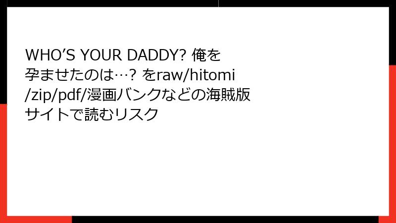 WHO’S YOUR DADDY? 俺を孕ませたのは…? をraw/hitomi/zip/pdf/漫画バンクなどの海賊版サイトで読むリスク