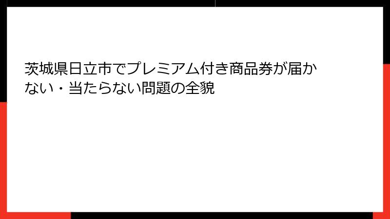 茨城県日立市でプレミアム付き商品券が届かない・当たらない問題の全貌